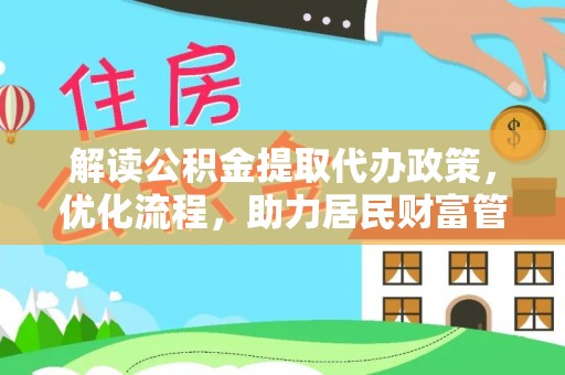 云阳解读公积金提取代办政策，优化流程，助力居民财富管理