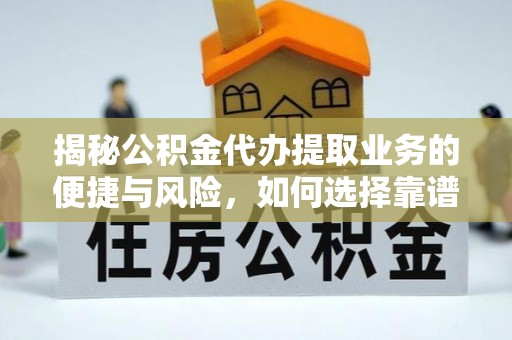 云阳揭秘公积金代办提取业务的便捷与风险，如何选择靠谱服务？