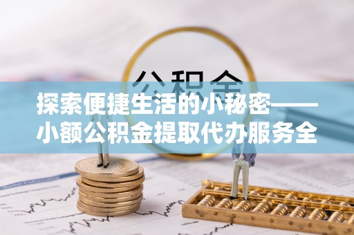 云阳探索便捷生活的小秘密——小额公积金提取代办服务全解析