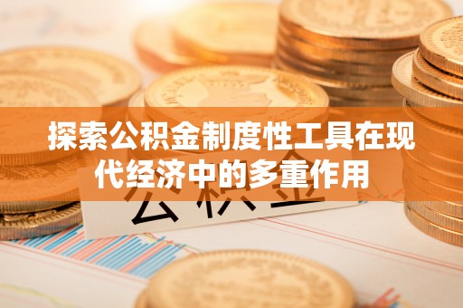 云阳探索公积金制度性工具在现代经济中的多重作用