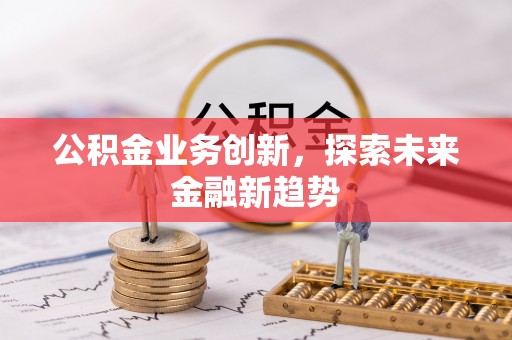 云阳公积金业务创新，探索未来金融新趋势