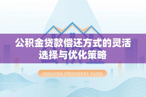 云阳公积金贷款偿还方式的灵活选择与优化策略