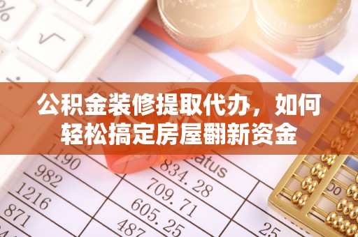 云阳公积金装修提取代办，如何轻松搞定房屋翻新资金