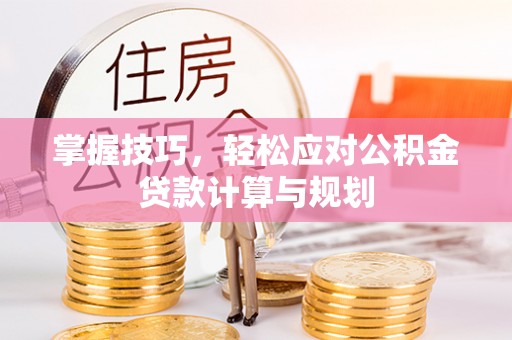 云阳掌握技巧，轻松应对公积金贷款计算与规划