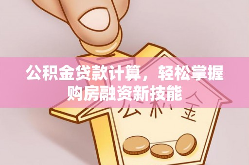 云阳公积金贷款计算，轻松掌握购房融资新技能
