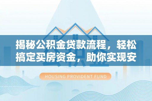 云阳揭秘公积金贷款流程，轻松搞定买房资金，助你实现安居梦想