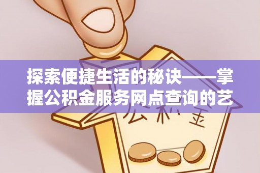 云阳探索便捷生活的秘诀——掌握公积金服务网点查询的艺术
