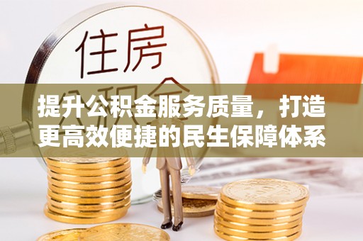 云阳提升公积金服务质量，打造更高效便捷的民生保障体系