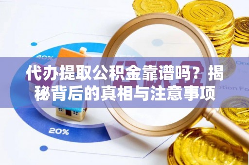 云阳代办提取公积金靠谱吗？揭秘背后的真相与注意事项