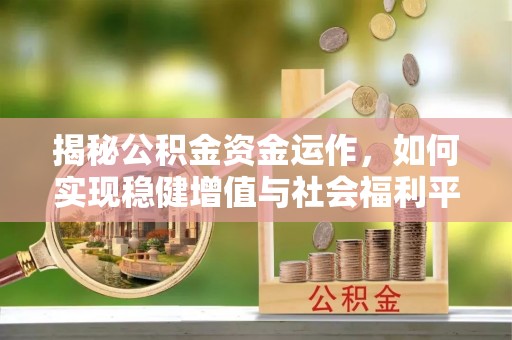 云阳揭秘公积金资金运作，如何实现稳健增值与社会福利平衡
