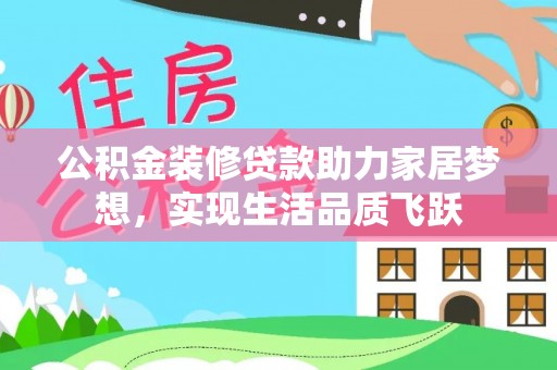 云阳公积金装修贷款助力家居梦想，实现生活品质飞跃