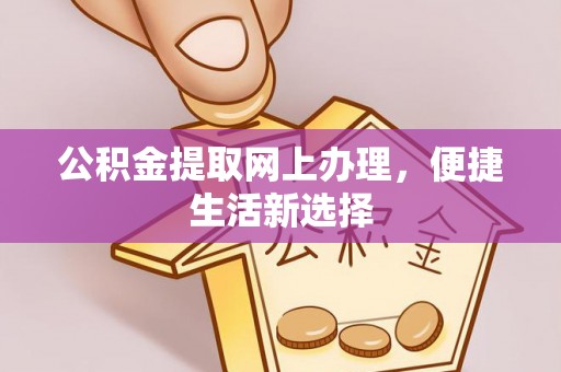 云阳公积金提取网上办理，便捷生活新选择
