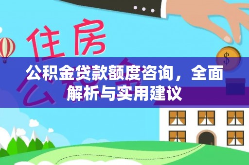 云阳公积金贷款额度咨询，全面解析与实用建议