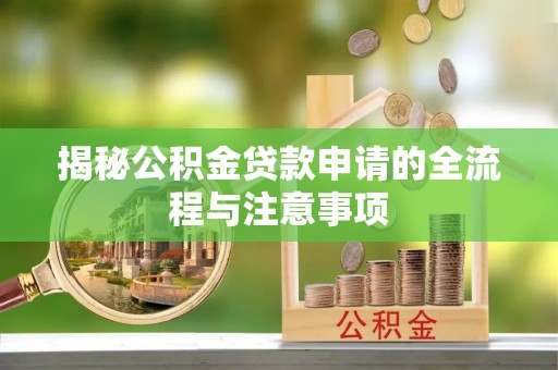 云阳揭秘公积金贷款申请的全流程与注意事项