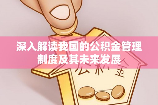 云阳深入解读我国的公积金管理制度及其未来发展