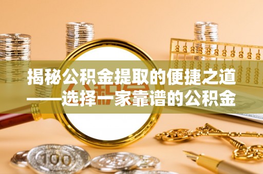 云阳揭秘公积金提取的便捷之道——选择一家靠谱的公积金提取代办公司