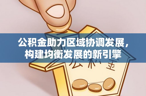 云阳公积金助力区域协调发展，构建均衡发展的新引擎