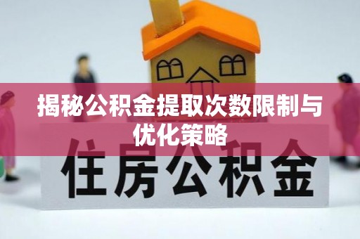 云阳揭秘公积金提取次数限制与优化策略
