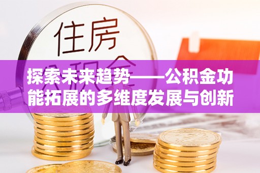 云阳探索未来趋势——公积金功能拓展的多维度发展与创新