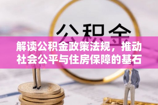 云阳解读公积金政策法规，推动社会公平与住房保障的基石
