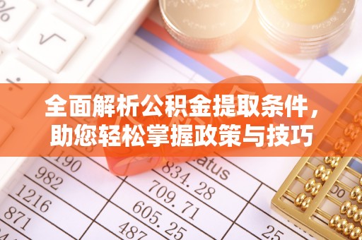 云阳全面解析公积金提取条件，助您轻松掌握政策与技巧