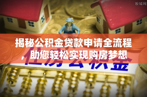 云阳揭秘公积金贷款申请全流程，助您轻松实现购房梦想