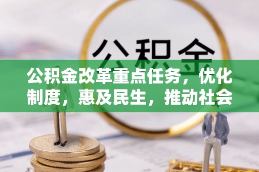 云阳公积金改革重点任务，优化制度，惠及民生，推动社会公平