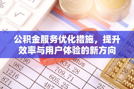 云阳公积金服务优化措施，提升效率与用户体验的新方向