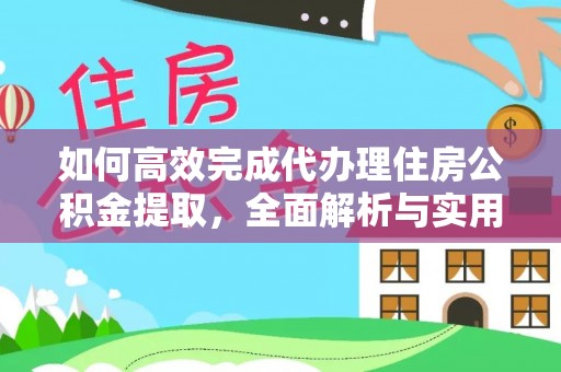 云阳如何高效完成代办理住房公积金提取，全面解析与实用技巧