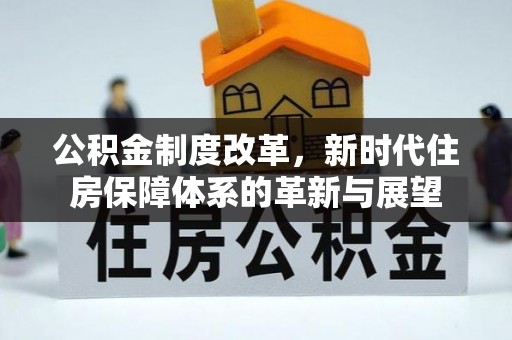 云阳公积金制度改革，新时代住房保障体系的革新与展望