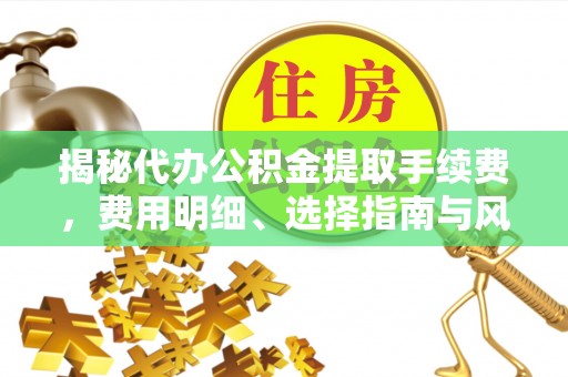 云阳揭秘代办公积金提取手续费，费用明细、选择指南与风险防范