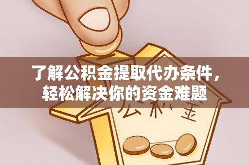 云阳了解公积金提取代办条件，轻松解决你的资金难题