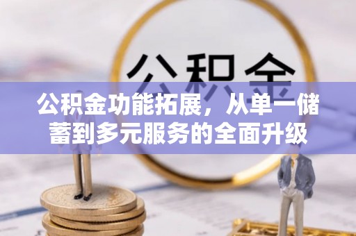 云阳公积金功能拓展，从单一储蓄到多元服务的全面升级