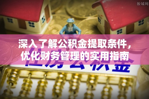 云阳深入了解公积金提取条件，优化财务管理的实用指南