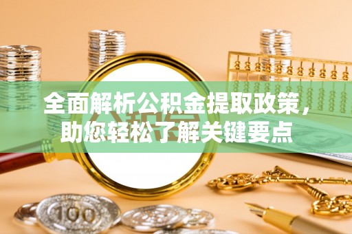 云阳全面解析公积金提取政策，助您轻松了解关键要点
