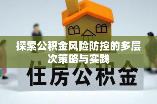 云阳探索公积金风险防控的多层次策略与实践