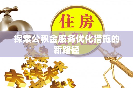 云阳探索公积金服务优化措施的新路径