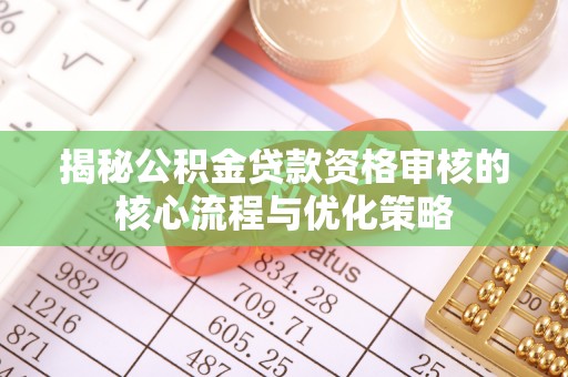 云阳揭秘公积金贷款资格审核的核心流程与优化策略