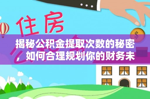 云阳揭秘公积金提取次数的秘密，如何合理规划你的财务未来