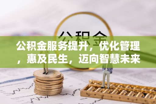 云阳公积金服务提升，优化管理，惠及民生，迈向智慧未来