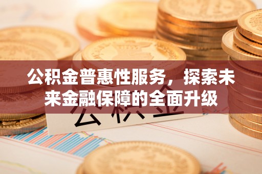 云阳公积金普惠性服务，探索未来金融保障的全面升级