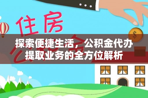 云阳探索便捷生活，公积金代办提取业务的全方位解析