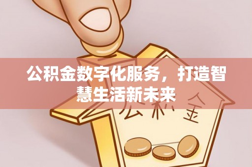 云阳公积金数字化服务，打造智慧生活新未来