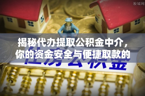 云阳揭秘代办提取公积金中介，你的资金安全与便捷取款的平衡点