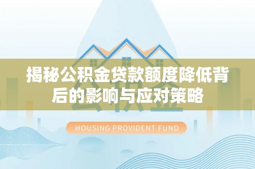 云阳揭秘公积金贷款额度降低背后的影响与应对策略