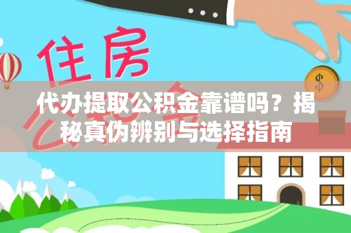 云阳代办提取公积金靠谱吗？揭秘真伪辨别与选择指南