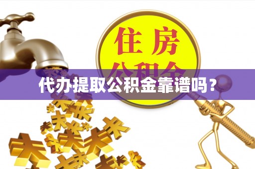 云阳代办提取公积金靠谱吗？