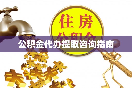 云阳公积金代办提取咨询指南