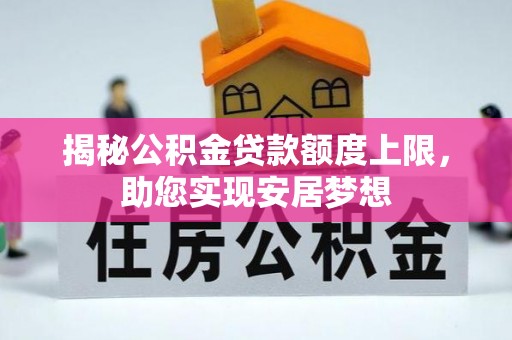 云阳揭秘公积金贷款额度上限，助您实现安居梦想