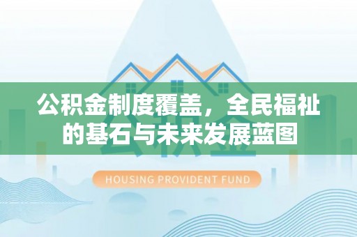 云阳公积金制度覆盖，全民福祉的基石与未来发展蓝图